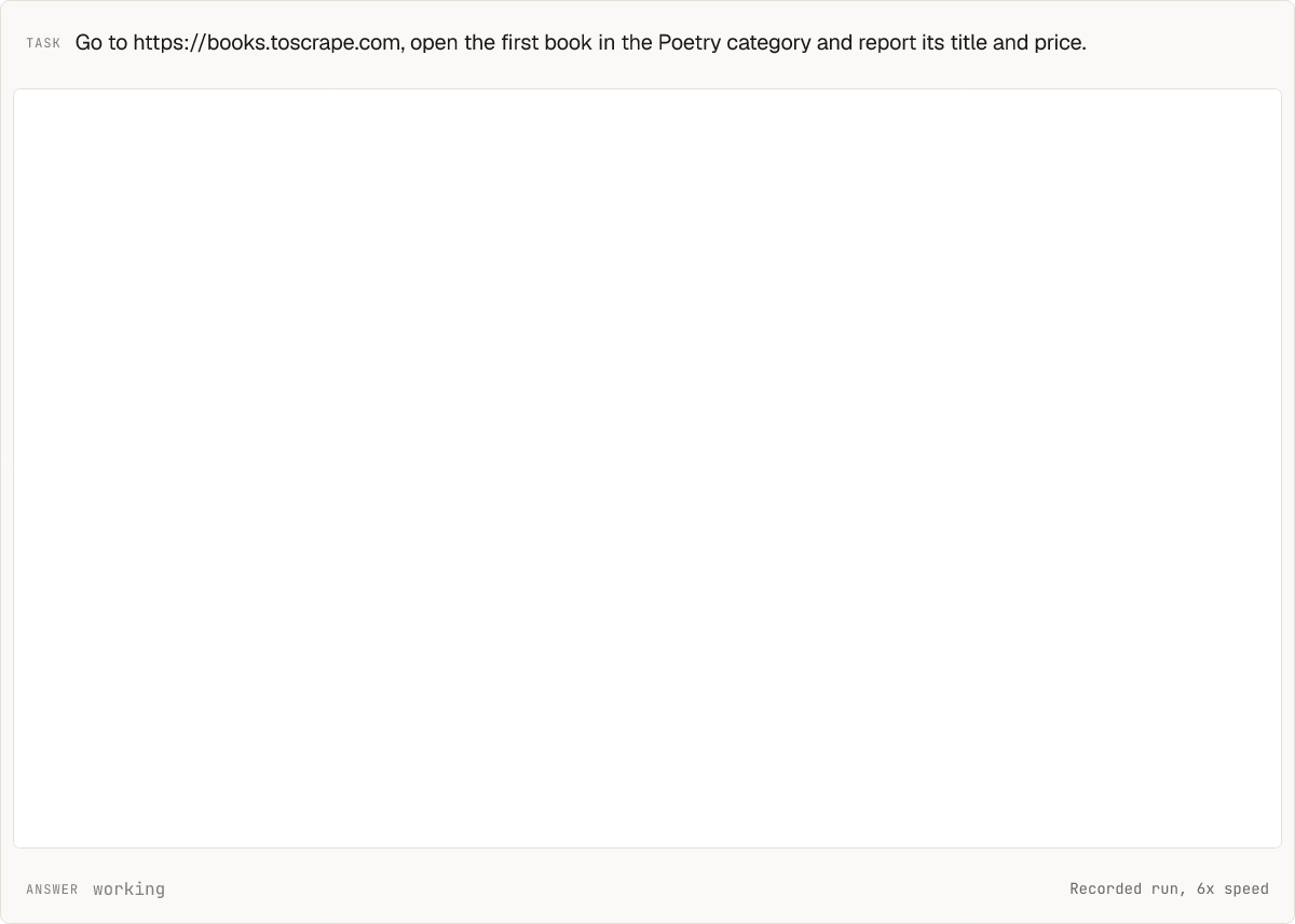 https://github.com/outcrawlai/scout/blob/HEAD/A recorded Scout run on Outcrawl's cloud, at 6x speed. The task: Go to https://books.toscrape.com, open the first book in the Poetry category and report its title and price. Scout opens the shop, clicks Poetry, opens the first book and answers: title A Light in the Attic, price £51.77. Completed in 5 steps.